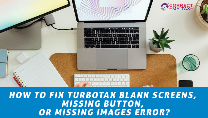 How-to-Fix-TurboTax-Blank-screens,-Missing-Button,-or-Missing-Images-Error